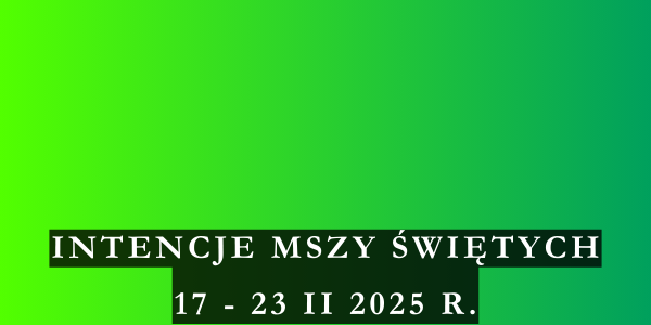 Intencje Mszy Świętych 17– 23 II 2025 r.