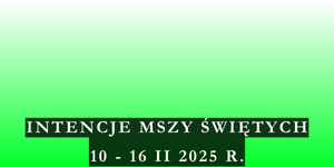 Intencje Mszy Świętych 10 – 16 II 2025 r.