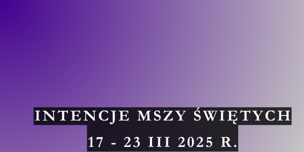 Intencje Mszy Świętych 17 – 23 III 2025 r.