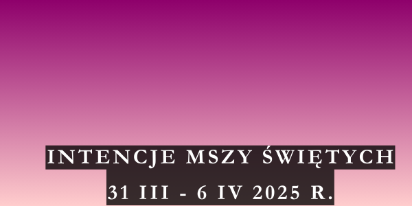Intencje Mszy Świętych 31 III – 6 IV 2025 r.