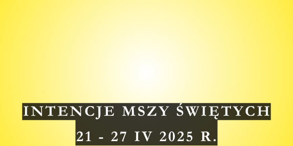 Intencje Mszy Świętych 21 – 27 IV 2025 r.