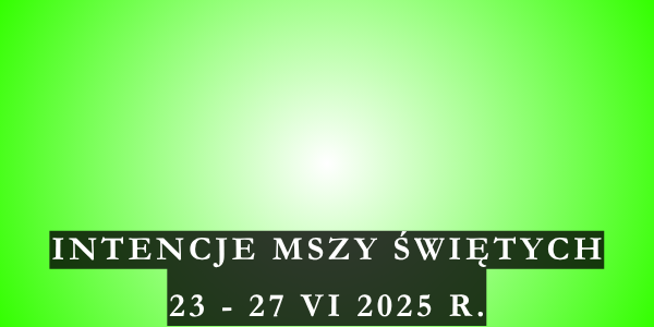 Intencje Mszy Świętych 23 – 29 VI 2025 r.