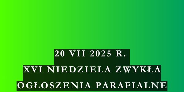 Ogłoszenia duszpasterskie 16. Niedziela Zwykła – 20.07.2025 r.