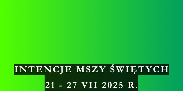 Intencje Mszy Świętych 21 – 27 VII 2025
