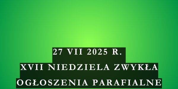 Ogłoszenia duszpasterskie 17. Niedziela Zwykła – 27.07.2025 r.