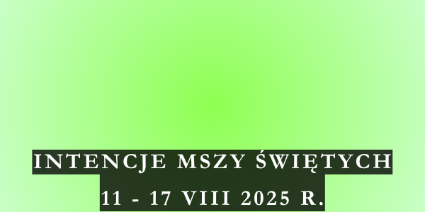 Intencje Mszy Świętych 11 – 17 VIII 2025